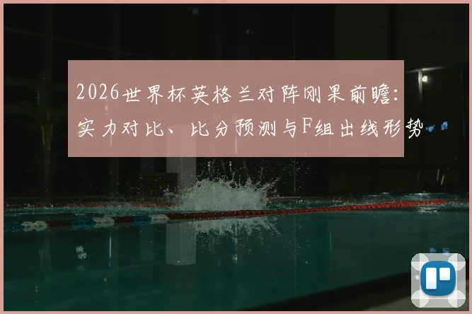 2026世界杯英格兰对阵刚果前瞻：实力对比、比分预测与F组出线形势深度解析