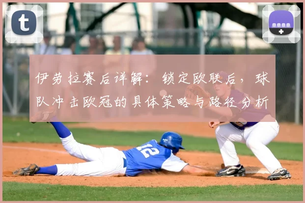 伊劳拉赛后详解：锁定欧联后，球队冲击欧冠的具体策略与路径分析