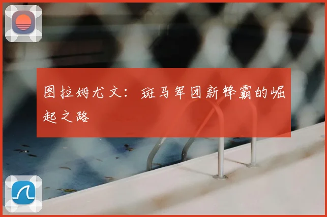 图拉姆尤文:斑马军团新锋霸的崛起之路