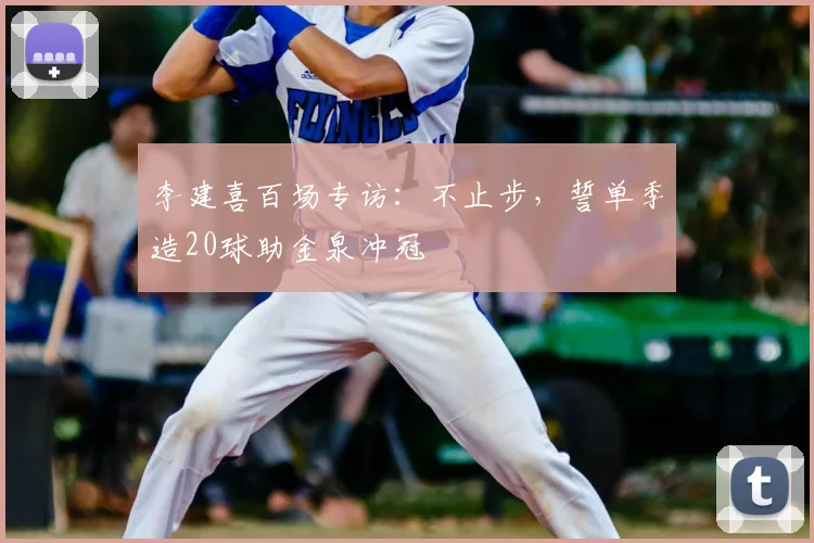 李建喜百场专访:不止步,誓单季造20球助金泉冲冠