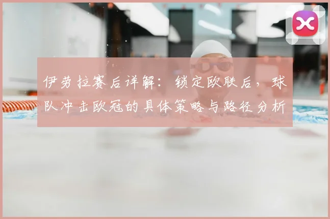 伊劳拉赛后详解：锁定欧联后，球队冲击欧冠的具体策略与路径分析