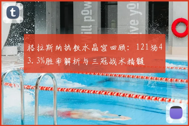 格拉斯纳执教水晶宫回顾:121场43.3%胜率解析与三冠战术精髓