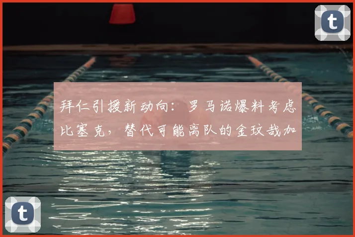 拜仁引援新动向：罗马诺爆料考虑比塞克，替代可能离队的金玟哉加固后防