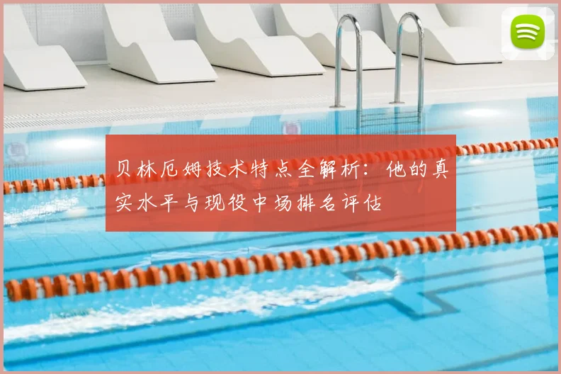 贝林厄姆技术特点全解析:他的真实水平与现役中场排名评估
