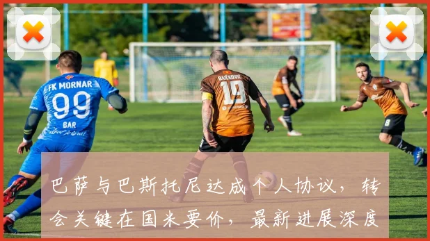 巴萨与巴斯托尼达成个人协议,转会关键在国米要价,最新进展深度分析