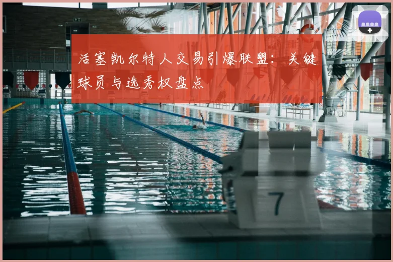 活塞凯尔特人交易引爆联盟：关键球员与选秀权盘点